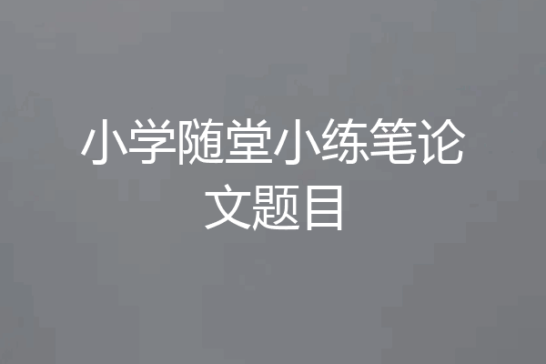 小学随堂小练笔论文题目