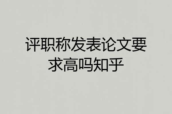 评职称发表论文要求高吗知乎