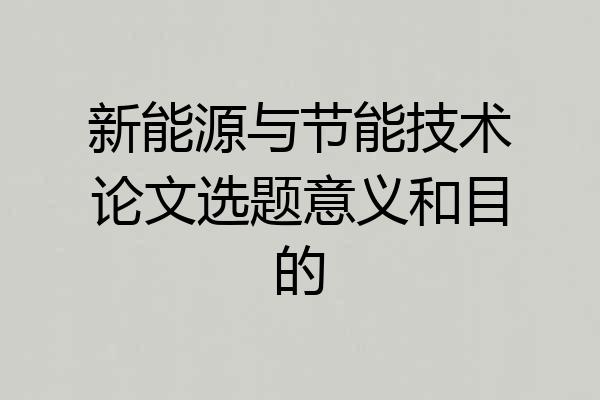 新能源与节能技术论文选题意义和目的