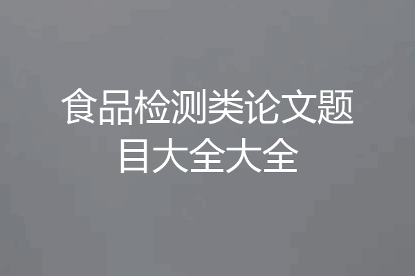食品检测类论文题目大全大全