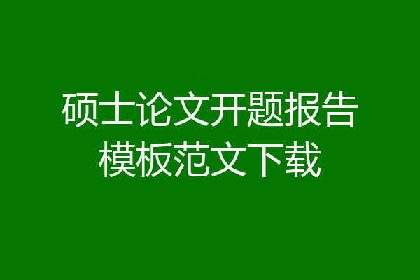 硕士论文开题报告模板范文下载