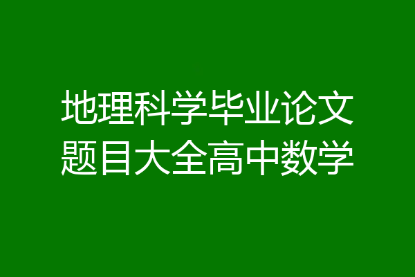 地理科学毕业论文题目大全高中数学