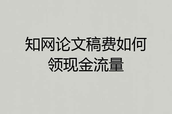 知网论文稿费如何领现金流量