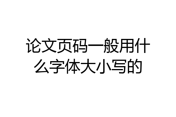 论文页码一般用什么字体大小写的