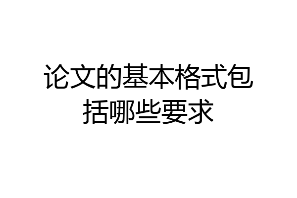 论文的基本格式包括哪些要求