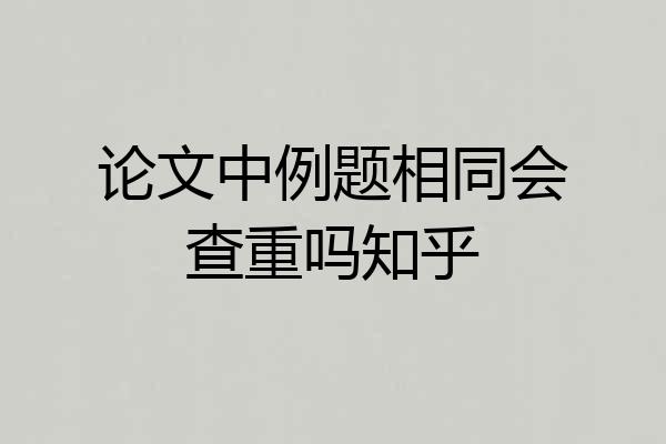论文中例题相同会查重吗知乎