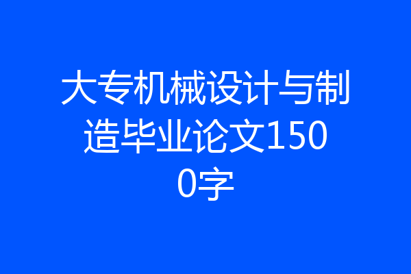 大专机械设计与制造毕业论文1500字