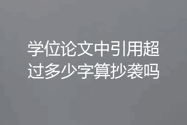 学位论文中引用超过多少字算抄袭吗