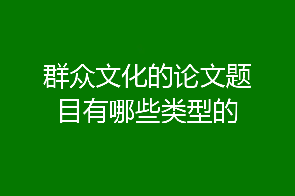 群众文化的论文题目有哪些类型的