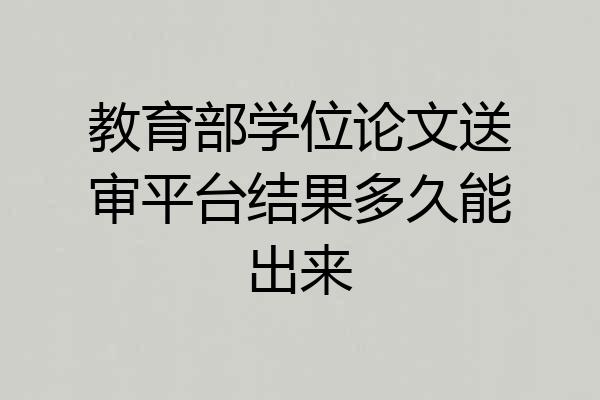 教育部学位论文送审平台结果多久能出来