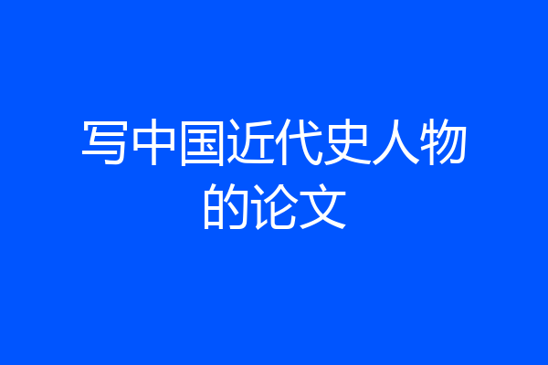 写中国近代史人物的论文