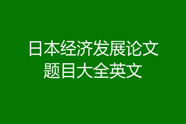 日本经济发展论文题目大全英文