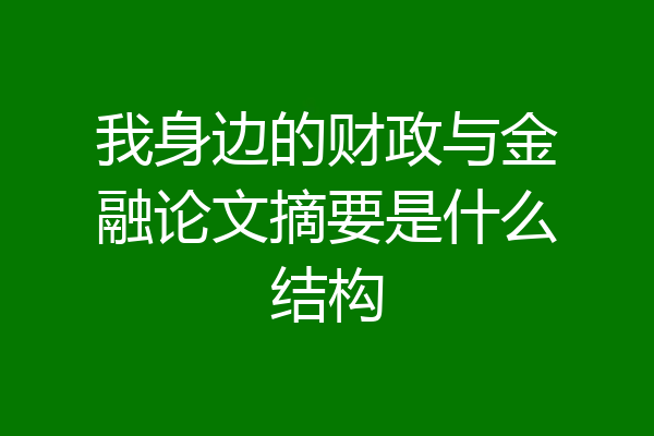 我身边的财政与金融论文摘要是什么结构
