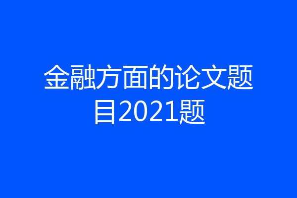 金融方面的论文题目2021题
