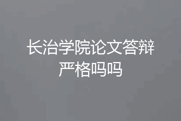 长治学院论文答辩严格吗吗