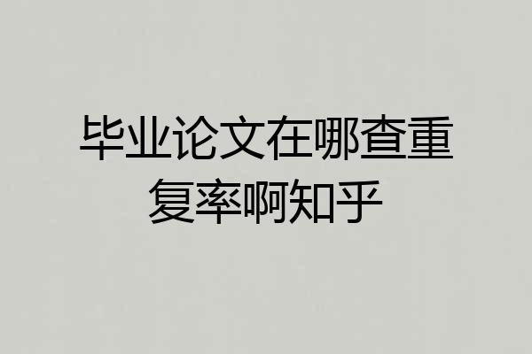 毕业论文在哪查重复率啊知乎