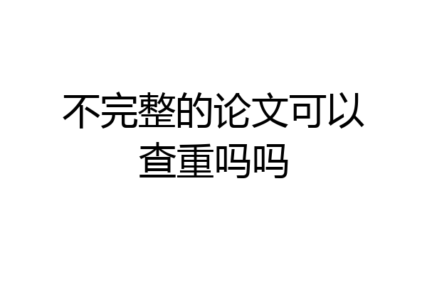 不完整的论文可以查重吗吗