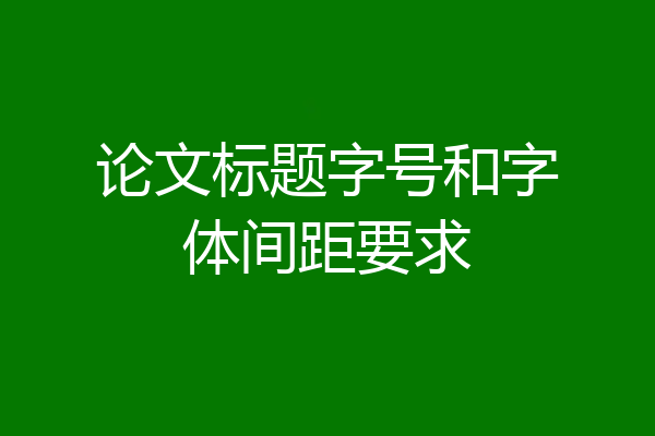 论文标题字号和字体间距要求