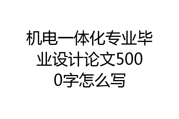 机电一体化专业毕业设计论文5000字怎么写