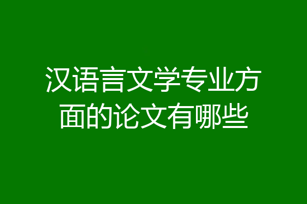 汉语言文学专业方面的论文有哪些