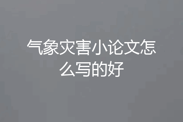 气象灾害小论文怎么写的好
