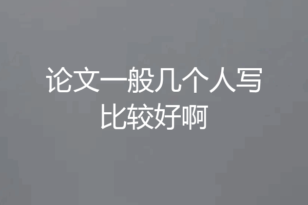 论文一般几个人写比较好啊