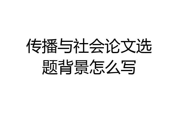 传播与社会论文选题背景怎么写