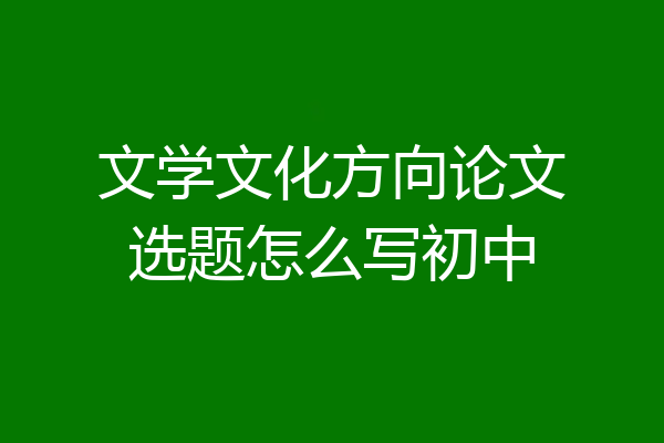 文学文化方向论文选题怎么写初中