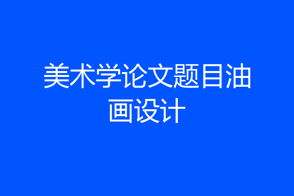 美术学论文题目油画设计