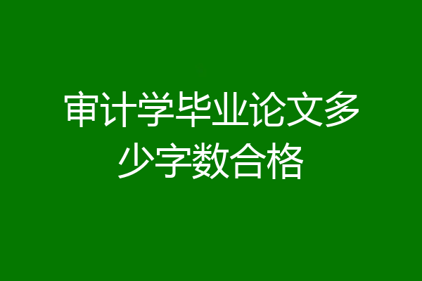 审计学毕业论文多少字数合格
