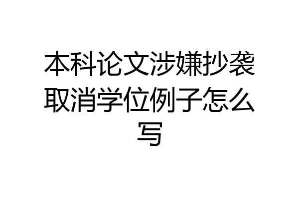 本科论文涉嫌抄袭取消学位例子怎么写