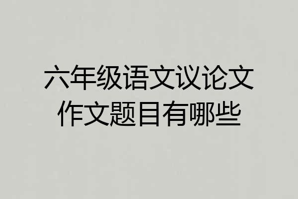 六年级语文议论文作文题目有哪些