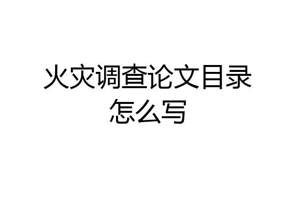 火灾调查论文目录怎么写