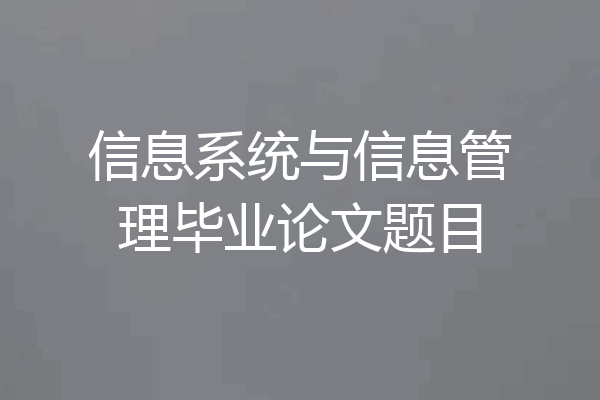 信息系统与信息管理毕业论文题目
