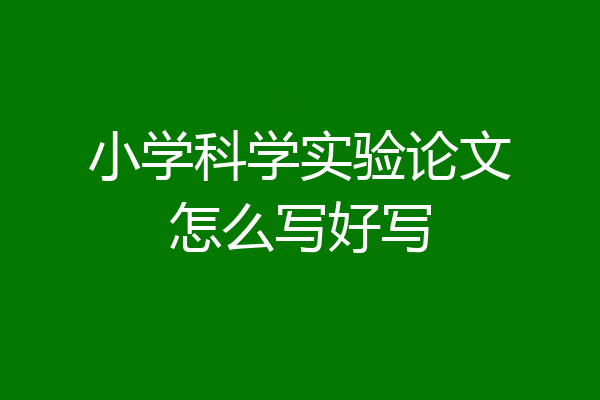 小学科学实验论文怎么写好写