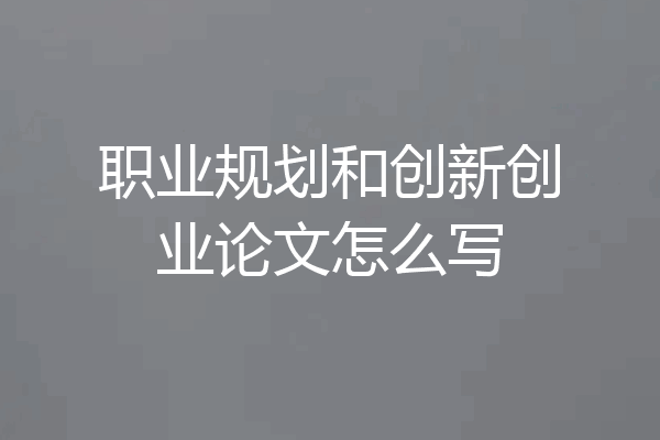 职业规划和创新创业论文怎么写