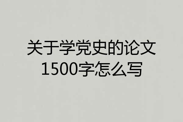 关于学党史的论文1500字怎么写