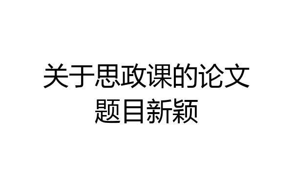 关于思政课的论文题目新颖