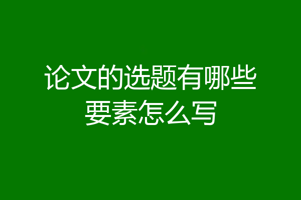 论文的选题有哪些要素怎么写
