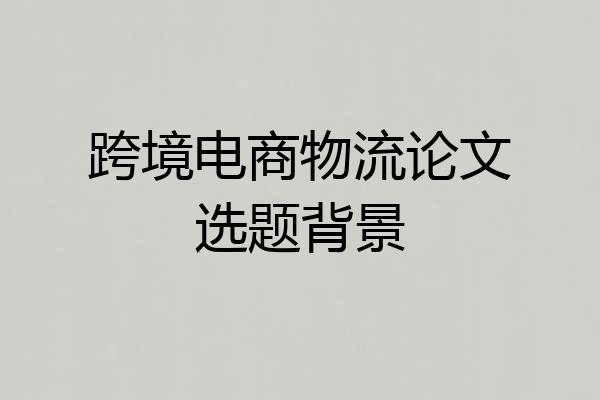 跨境电商物流论文选题背景