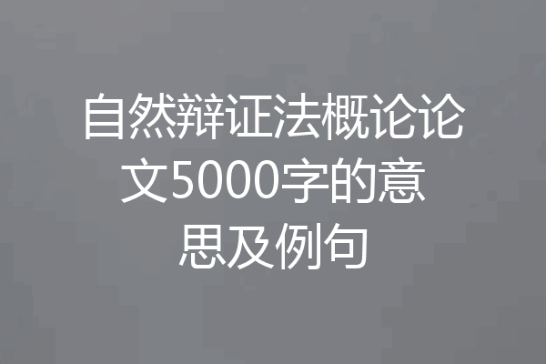 自然辩证法概论论文5000字的意思及例句