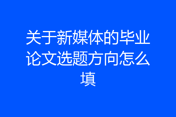 关于新媒体的毕业论文选题方向怎么填