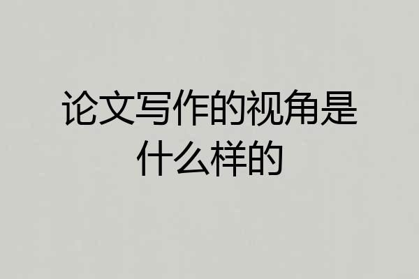 论文写作的视角是什么样的