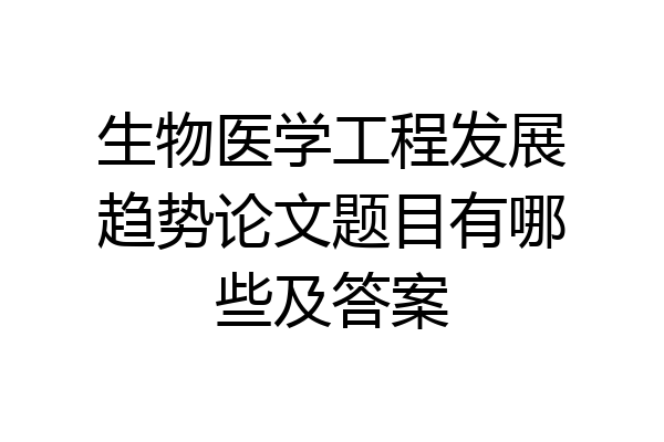 生物医学工程发展趋势论文题目有哪些及答案