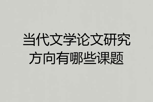 当代文学论文研究方向有哪些课题