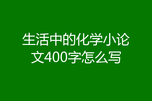生活中的化学小论文400字怎么写