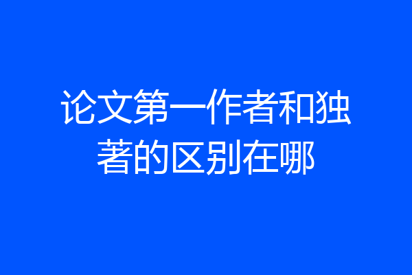 论文第一作者和独著的区别在哪