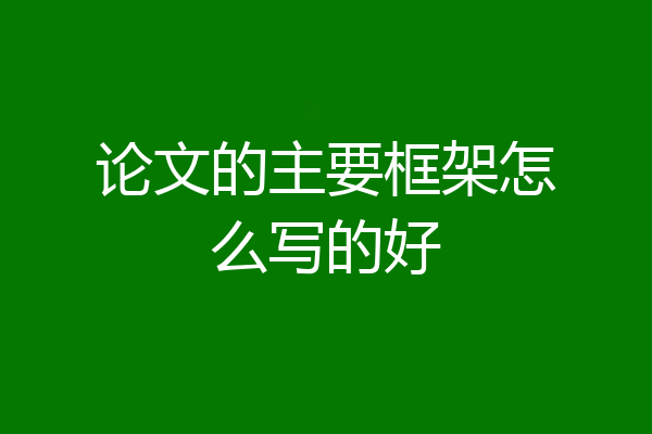 论文的主要框架怎么写的好