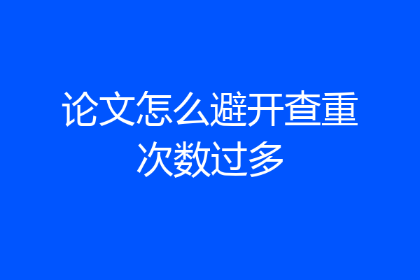 论文怎么避开查重次数过多