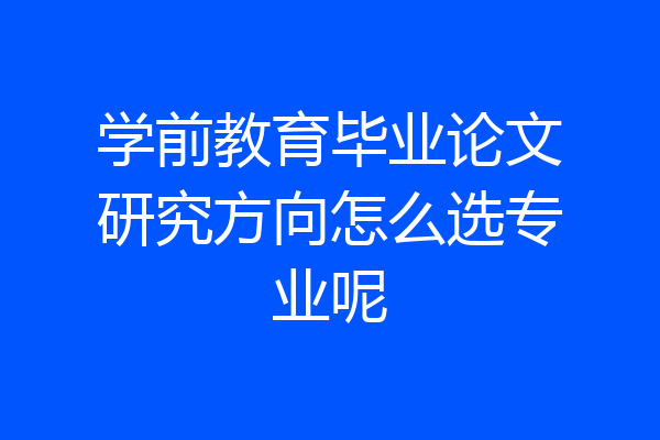 学前教育毕业论文研究方向怎么选专业呢